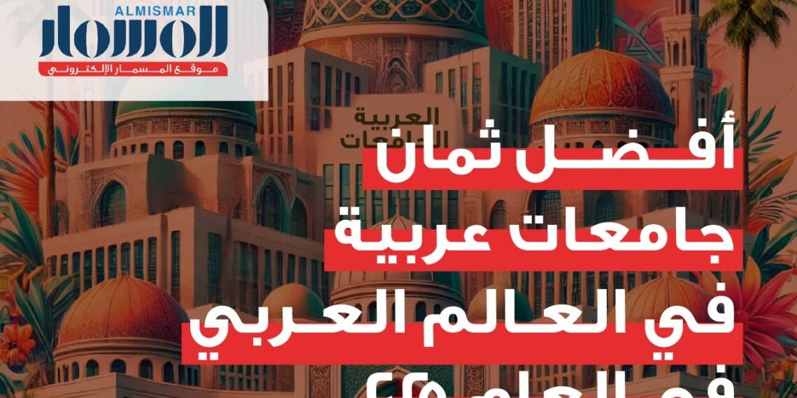 المسمار الإلكتروني | أفضل ٨ جامعات عربية في العالم العربي بعام ٢٠٢٥